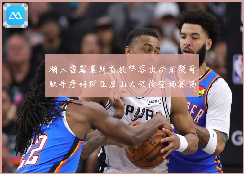 湖人雷霆最新首发阵容出炉东契奇联手詹姆斯亚历山大领衔登场赛场复盘-深度解析