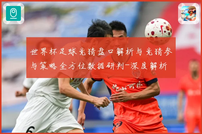 世界杯足球竞猜盘口解析与竞猜参与策略全方位数据研判-深度解析