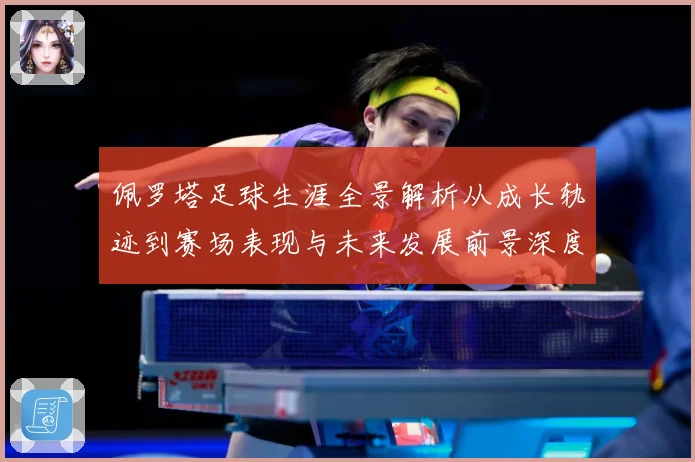 佩罗塔足球生涯全景解析从成长轨迹到赛场表现与未来发展前景深度观察-深度解析