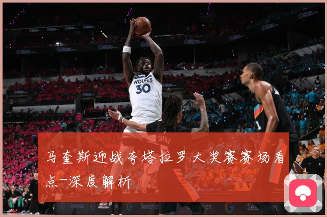 马奎斯迎战夸塔拉罗大奖赛赛场看点-深度解析