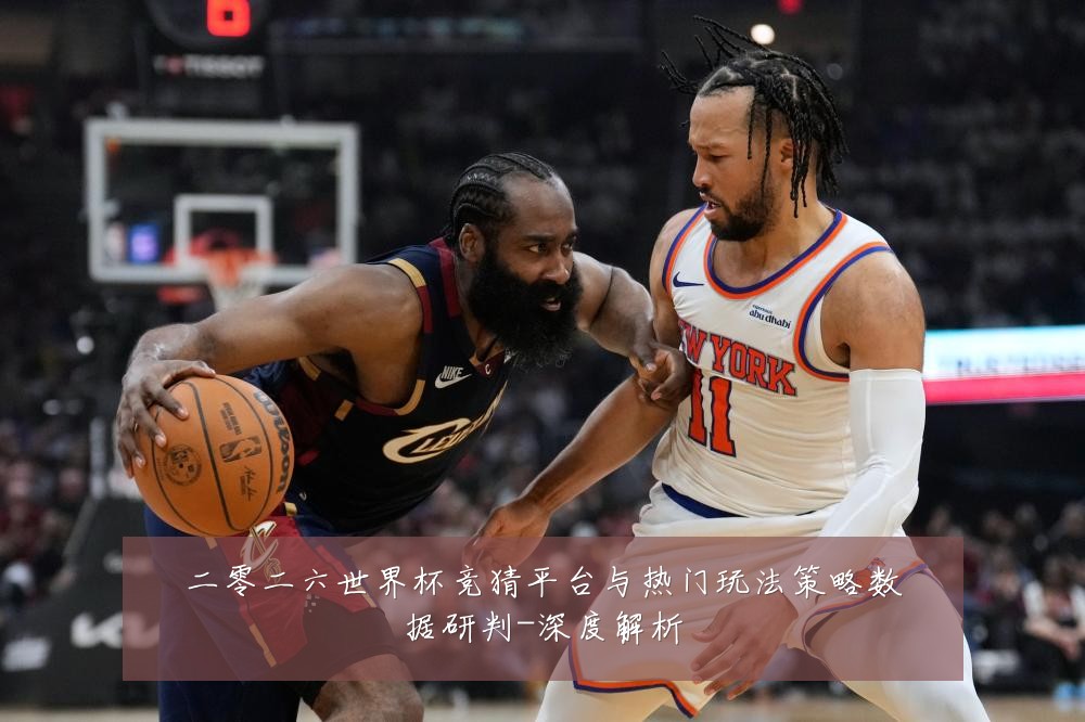 二零二六世界杯竞猜平台与热门玩法策略数据研判-深度解析