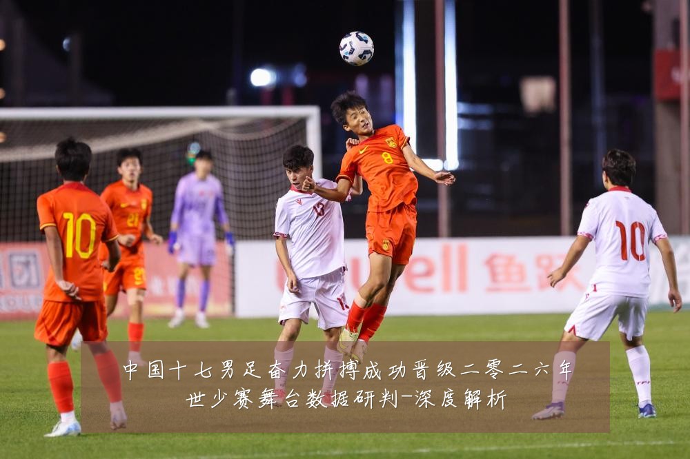 中国十七男足奋力拼搏成功晋级二零二六年世少赛舞台数据研判-深度解析