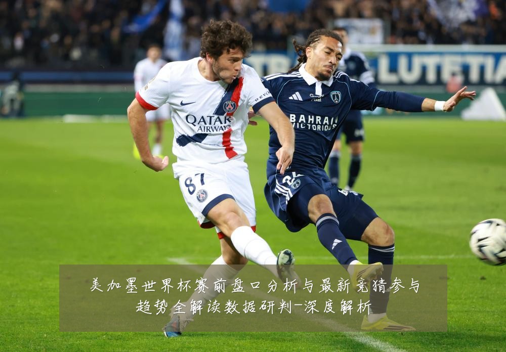 美加墨世界杯赛前盘口分析与最新竞猜参与趋势全解读数据研判-深度解析