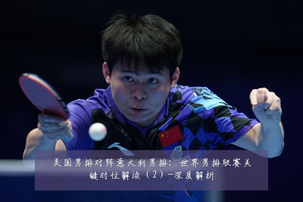 美国男排对阵意大利男排：世界男排联赛关键对位解读（2）-深度解析