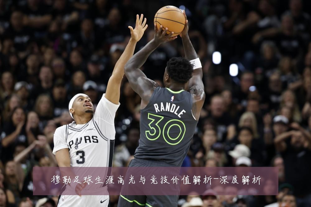 穆勒足球生涯高光与竞技价值解析-深度解析