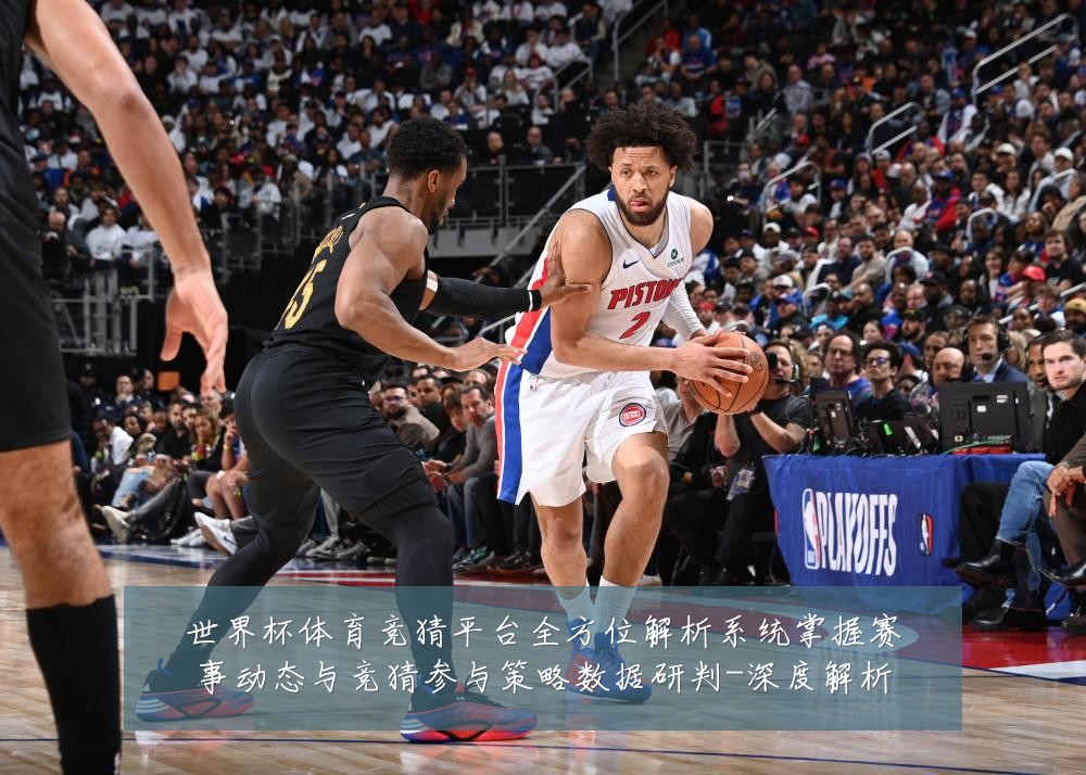 世界杯体育竞猜平台全方位解析系统掌握赛事动态与竞猜参与策略数据研判-深度解析